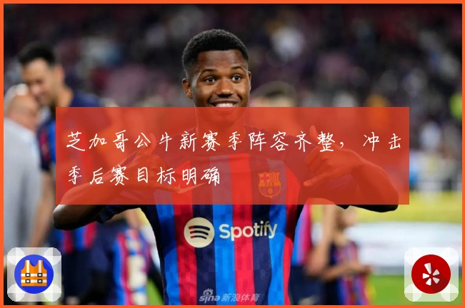 芝加哥公牛新赛季阵容齐整,冲击季后赛目标明确