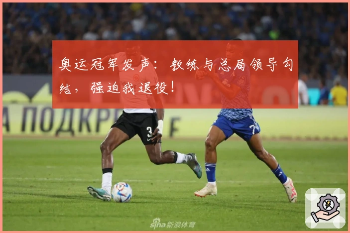 奥运冠军发声：教练与总局领导勾结，强迫我退役！