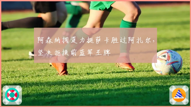 阿森纳拥趸力挺萨卡胜过阿扎尔，坚决拒换前蓝军王牌