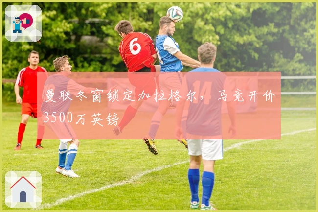 曼联冬窗锁定加拉格尔，马竞开价3500万英镑