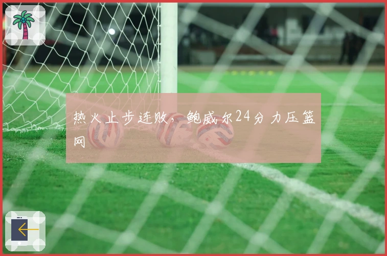 热火止步连败，鲍威尔24分力压篮网